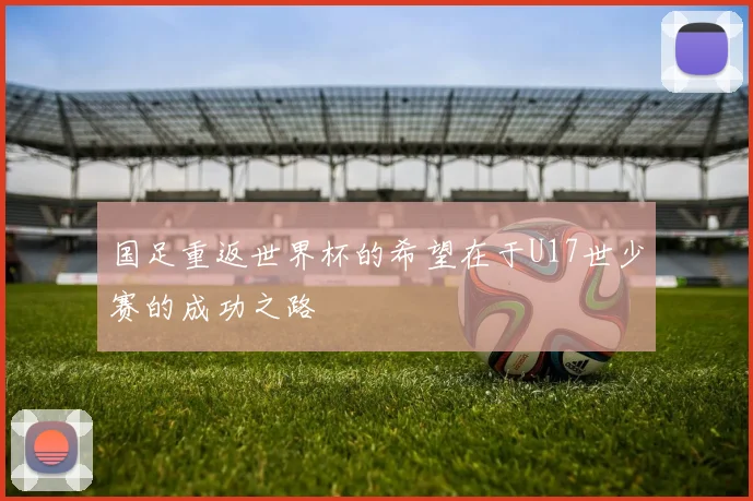 国足重返世界杯的希望在于U17世少赛的成功之路