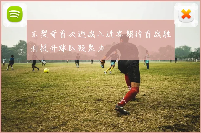 东契奇首次迎战八连客期待首战胜利提升球队凝聚力