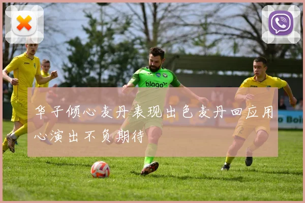 华子倾心麦丹表现出色麦丹回应用心演出不负期待