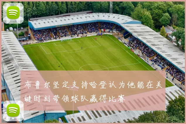 布鲁尔坚定支持哈登认为他能在关键时刻带领球队赢得比赛