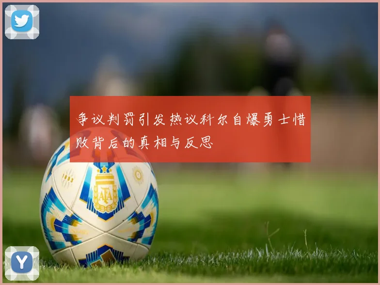 争议判罚引发热议科尔自爆勇士惜败背后的真相与反思