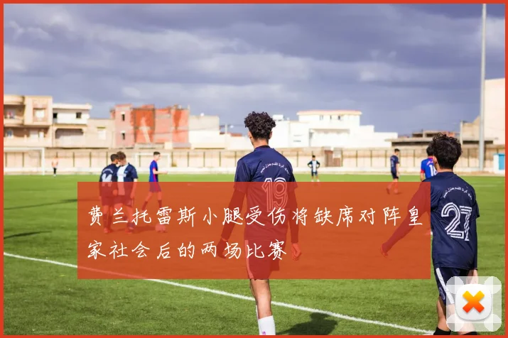 费兰托雷斯小腿受伤将缺席对阵皇家社会后的两场比赛