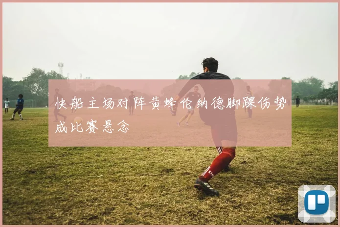 快船主场对阵黄蜂伦纳德脚踝伤势成比赛悬念