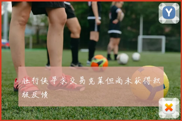 独行侠寻求交易克莱但尚未获得积极反馈