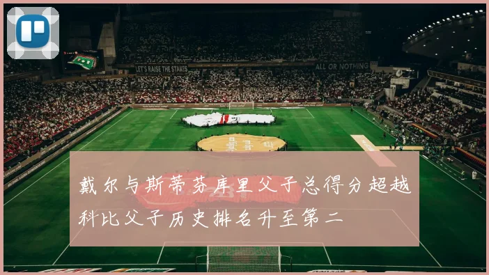 戴尔与斯蒂芬库里父子总得分超越科比父子历史排名升至第二