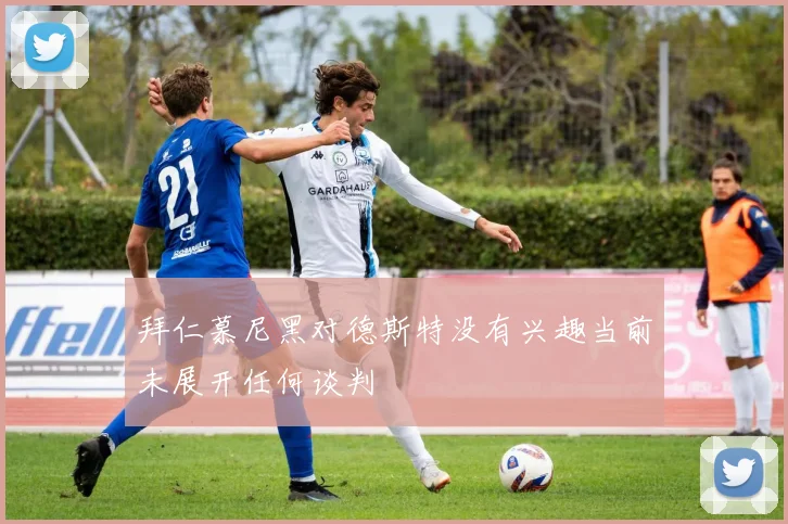 拜仁慕尼黑对德斯特没有兴趣当前未展开任何谈判