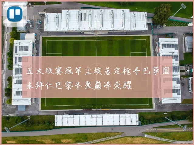 五大联赛冠军尘埃落定枪手巴萨国米拜仁巴黎齐聚巅峰荣耀