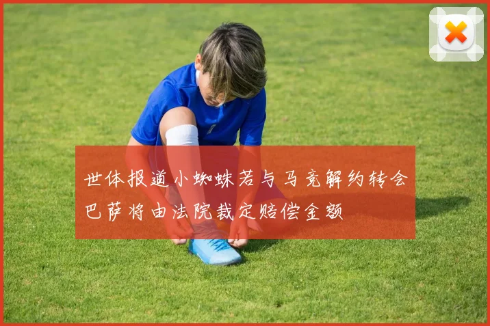世体报道小蜘蛛若与马竞解约转会巴萨将由法院裁定赔偿金额