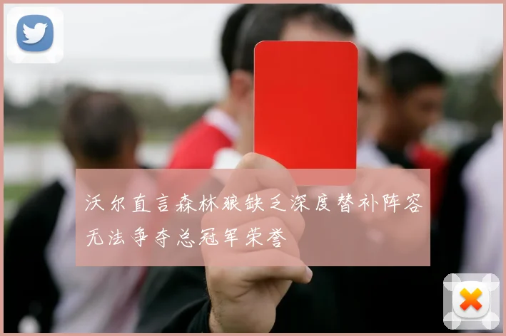 沃尔直言森林狼缺乏深度替补阵容无法争夺总冠军荣誉