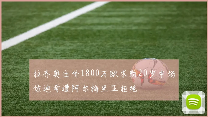 拉齐奥出价1800万欧求购20岁中场佐迪奇遭阿尔梅里亚拒绝