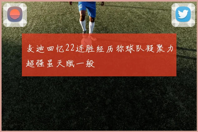 麦迪回忆22连胜经历称球队凝聚力超强虽天赋一般