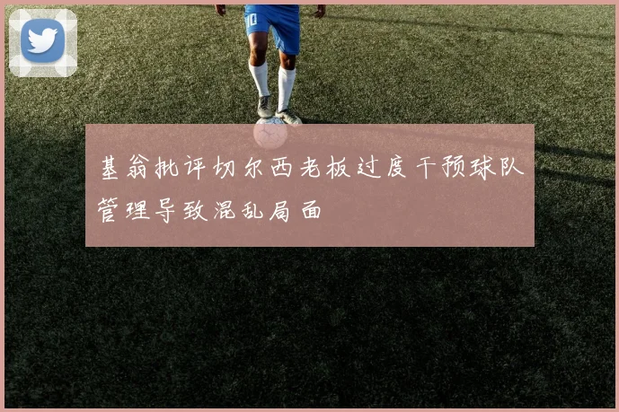 基翁批评切尔西老板过度干预球队管理导致混乱局面