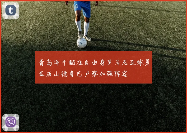 青岛海牛瞄准自由身罗马尼亚球员亚历山德鲁巴卢察加强阵容