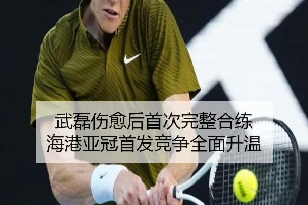 武磊伤愈后首次完整合练 海港亚冠首发竞争全面升温